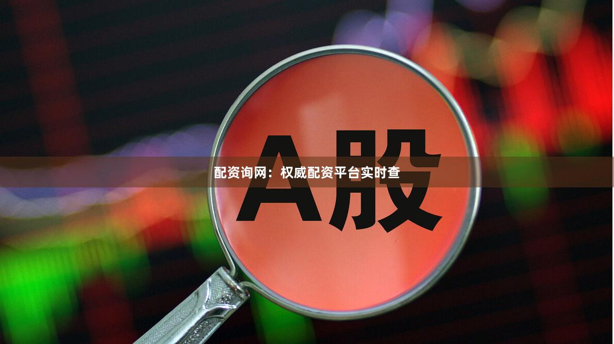 配资询网：权威配资平台实时查