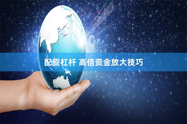 配资杠杆 高倍资金放大技巧