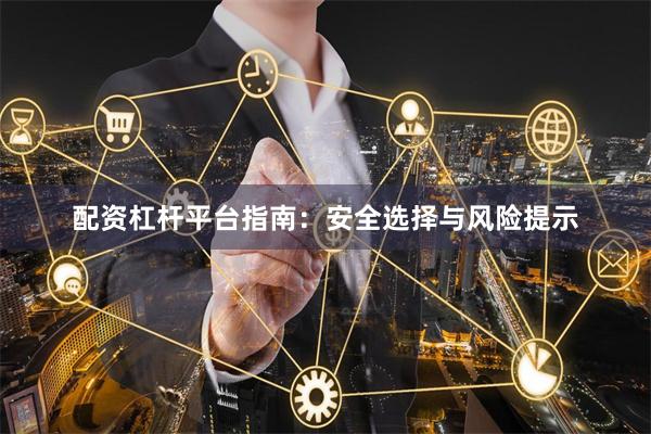 配资杠杆平台指南：安全选择与风险提示