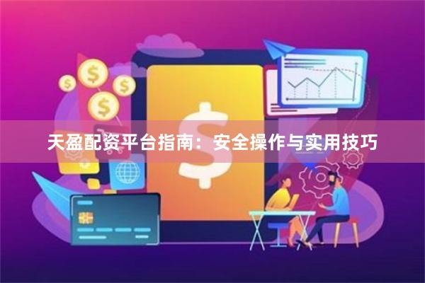 天盈配资平台指南：安全操作与实用技巧