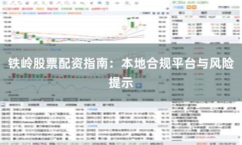 铁岭股票配资指南:本地合规平台与风险提示
