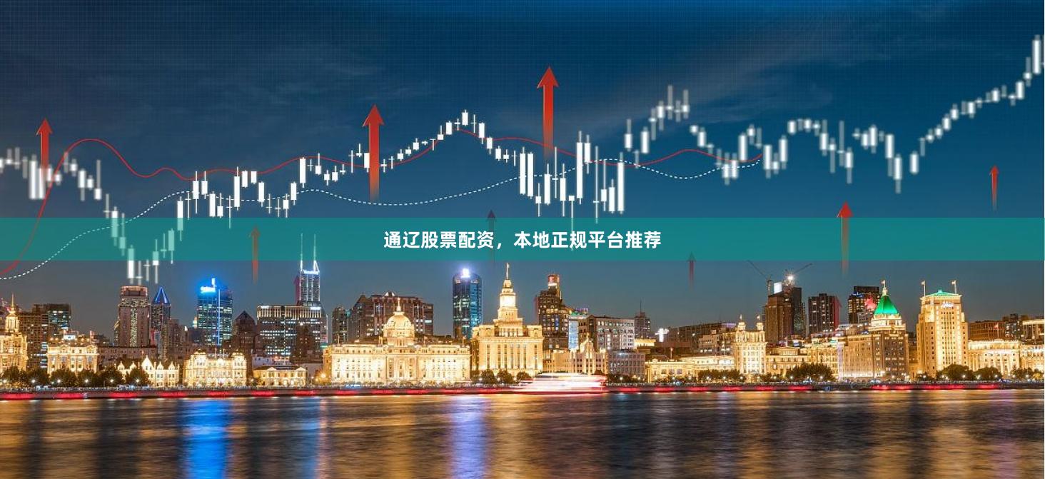通辽股票配资，本地正规平台推荐