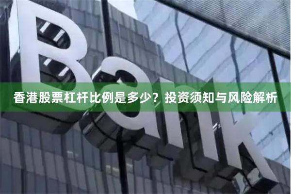 香港股票杠杆比例是多少？投资须知与风险解析