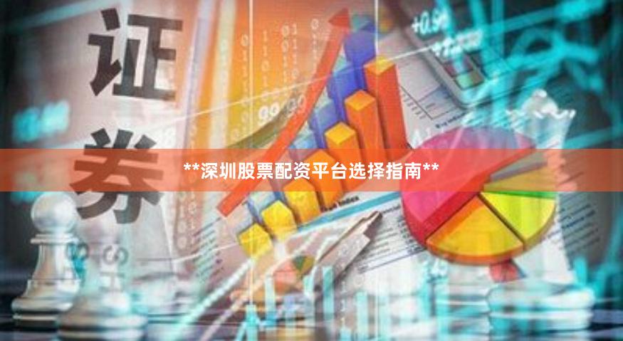 **深圳股票配资平台选择指南**