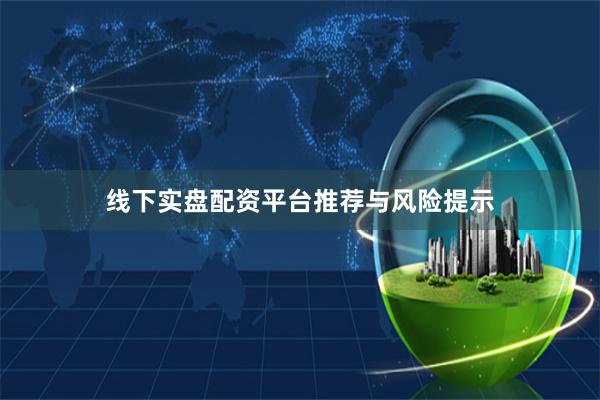 线下实盘配资平台推荐与风险提示