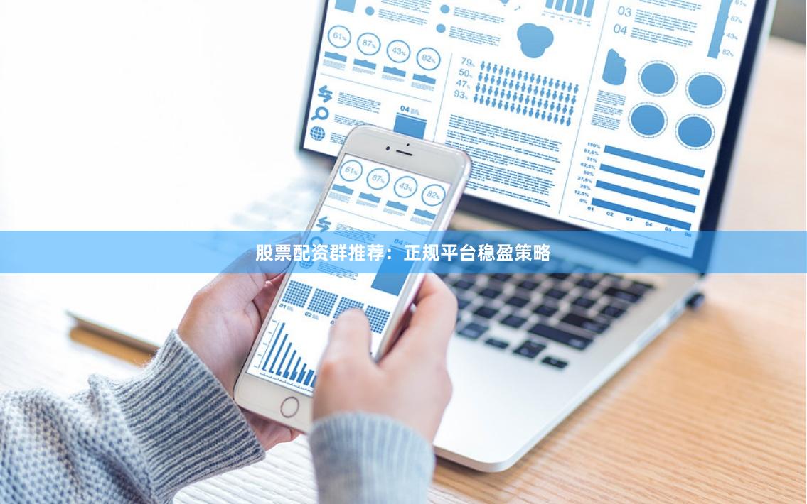 股票配资群推荐:正规平台稳盈策略