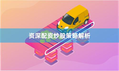 资深配资炒股策略解析