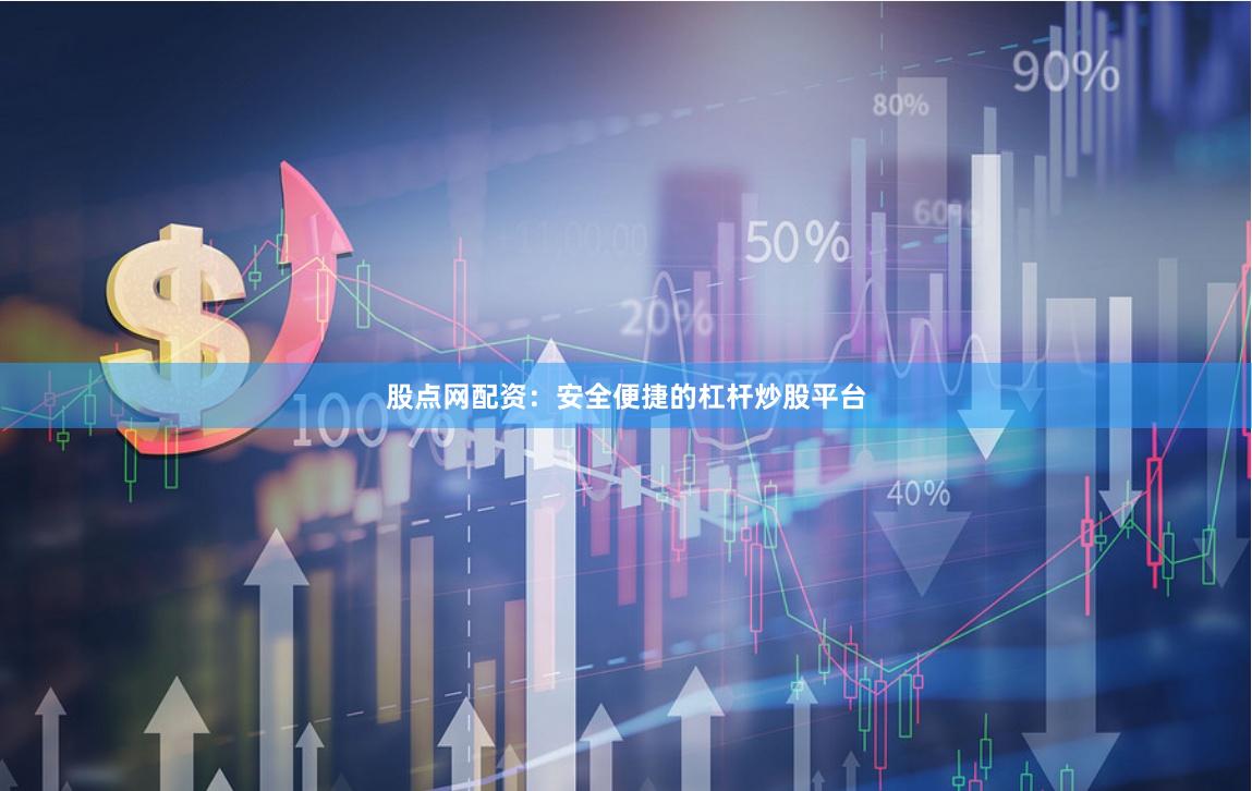 股点网配资：安全便捷的杠杆炒股平台