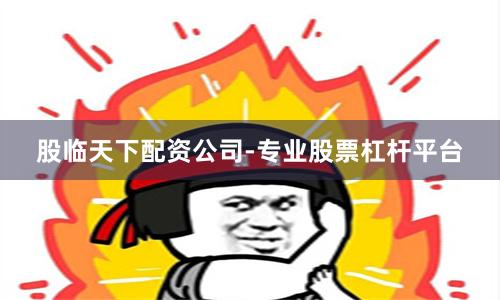 股临天下配资公司-专业股票杠杆平台