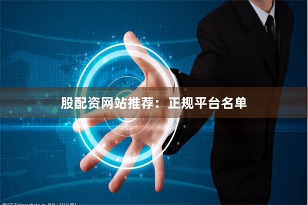 股配资网站推荐：正规平台名单