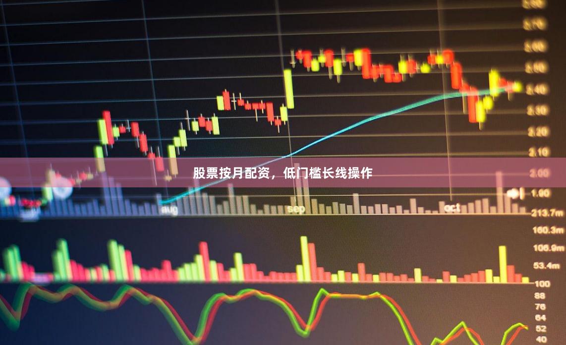 股票按月配资，低门槛长线操作