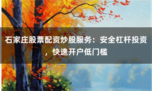 石家庄股票配资炒股服务：安全杠杆投资，快速开户低门槛