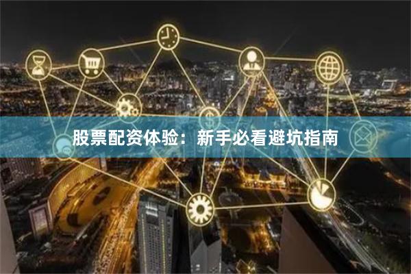 股票配资体验:新手必看避坑指南