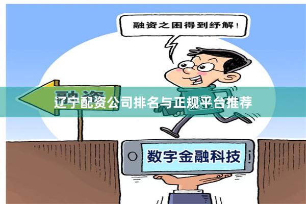 辽宁配资公司排名与正规平台推荐