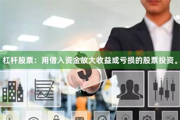 杠杆股票：用借入资金放大收益或亏损的股票投资。