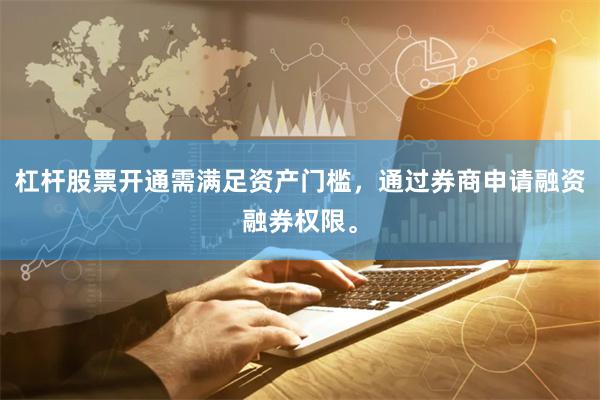 杠杆股票开通需满足资产门槛，通过券商申请融资融券权限。