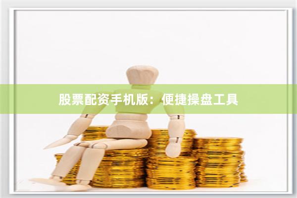 股票配资手机版：便捷操盘工具