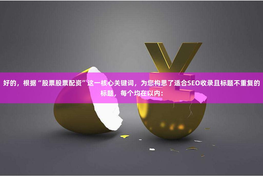 好的，根据“股票股票配资”这一核心关键词，为您构思了适合SEO收录且标题不重复的标题，每个均在以内：
