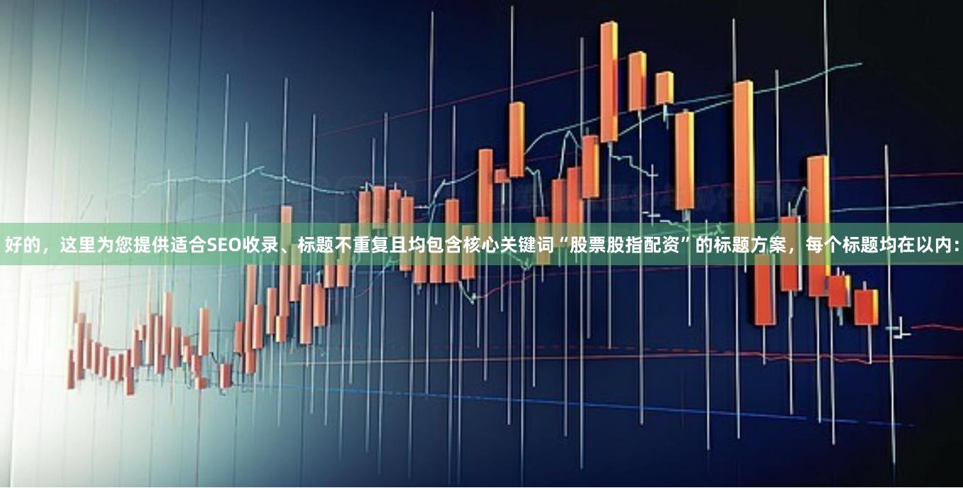 好的，这里为您提供适合SEO收录、标题不重复且均包含核心关键词“股票股指配资”的标题方案，每个标题均在以内：