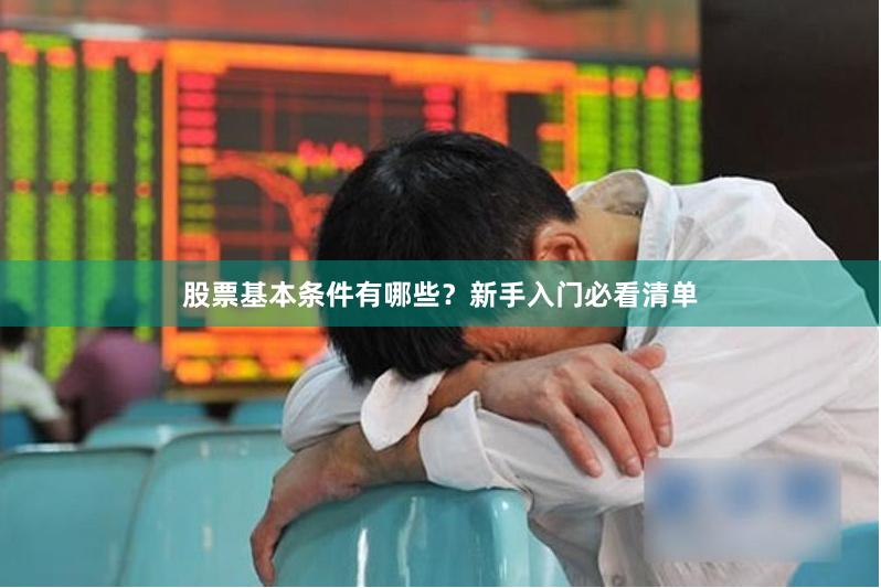股票基本条件有哪些？新手入门必看清单