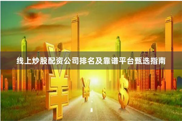 线上炒股配资公司排名及靠谱平台甄选指南