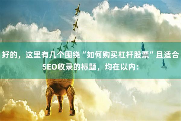 好的，这里有几个围绕“如何购买杠杆股票”且适合SEO收录的标题，均在以内：