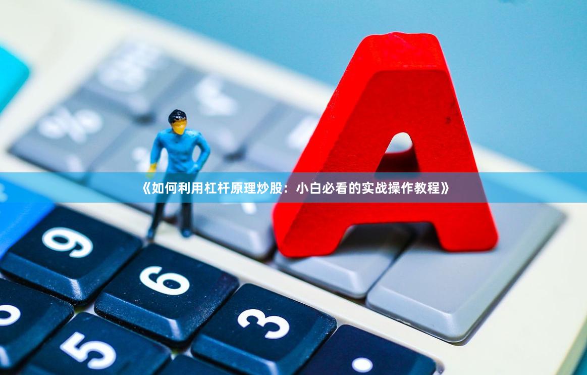 《如何利用杠杆原理炒股：小白必看的实战操作教程》