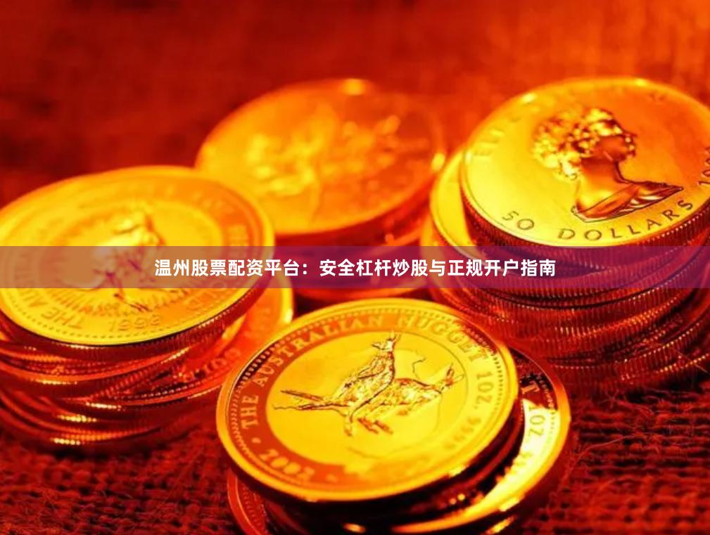 温州股票配资平台：安全杠杆炒股与正规开户指南