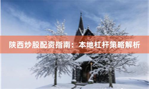 陕西炒股配资指南：本地杠杆策略解析