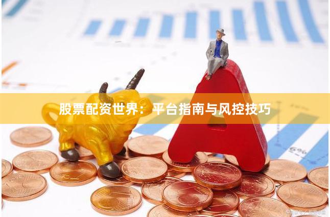 股票配资世界:平台指南与风控技巧